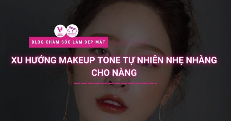 Xu Hướng Makeup Tone Tự Nhiên Nhẹ Nhàng Cho Nàng