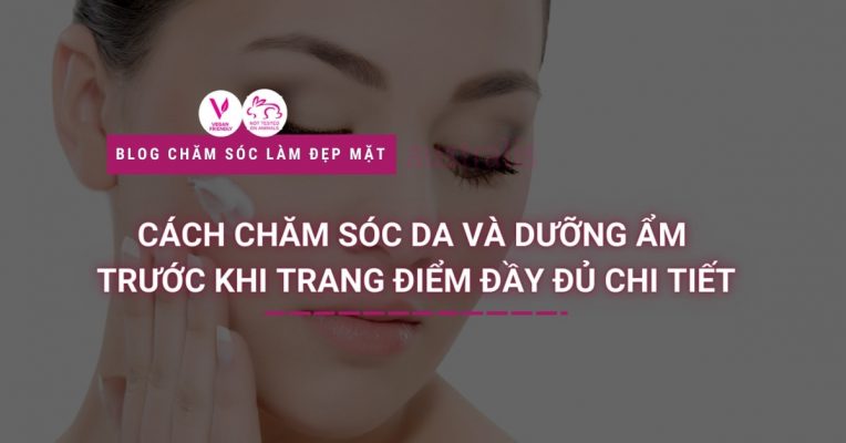 Cách Chăm Sóc Da Và Dưỡng Ẩm Trước Khi Trang Điểm Đầy Đủ Chi Tiết