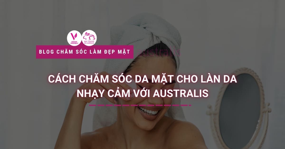 Cách Chăm Sóc Da Mặt Cho Làn Da Nhạy Cảm Với Australis