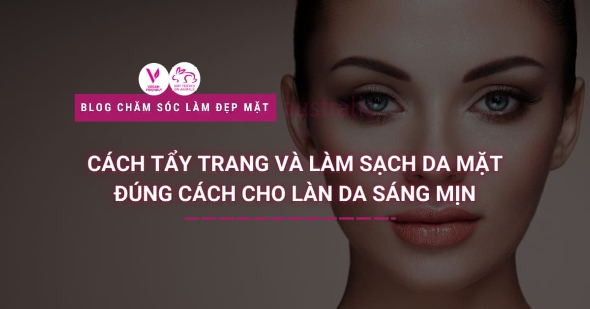 Cách Tẩy Trang Và Làm Sạch Da Mặt Đúng Cách Cho Làn Da Sáng Mịn