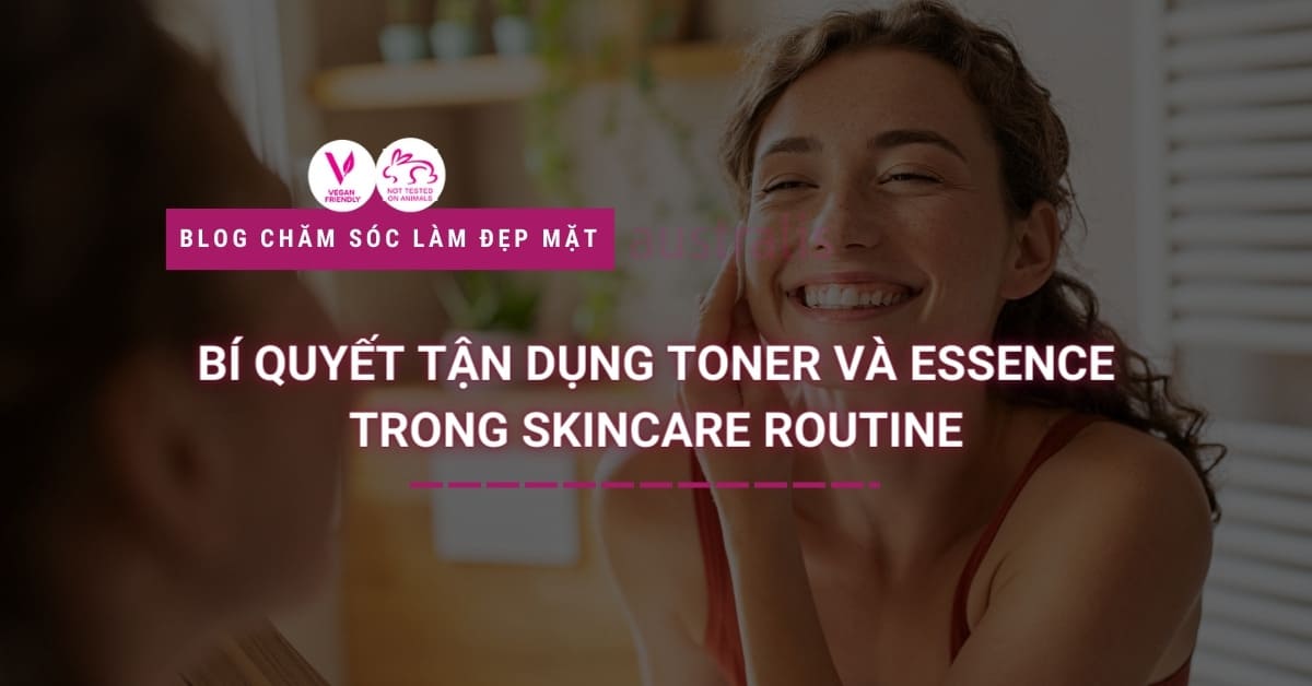 Bí Quyết Tận Dụng Toner Và Essence Trong Skincare Routine