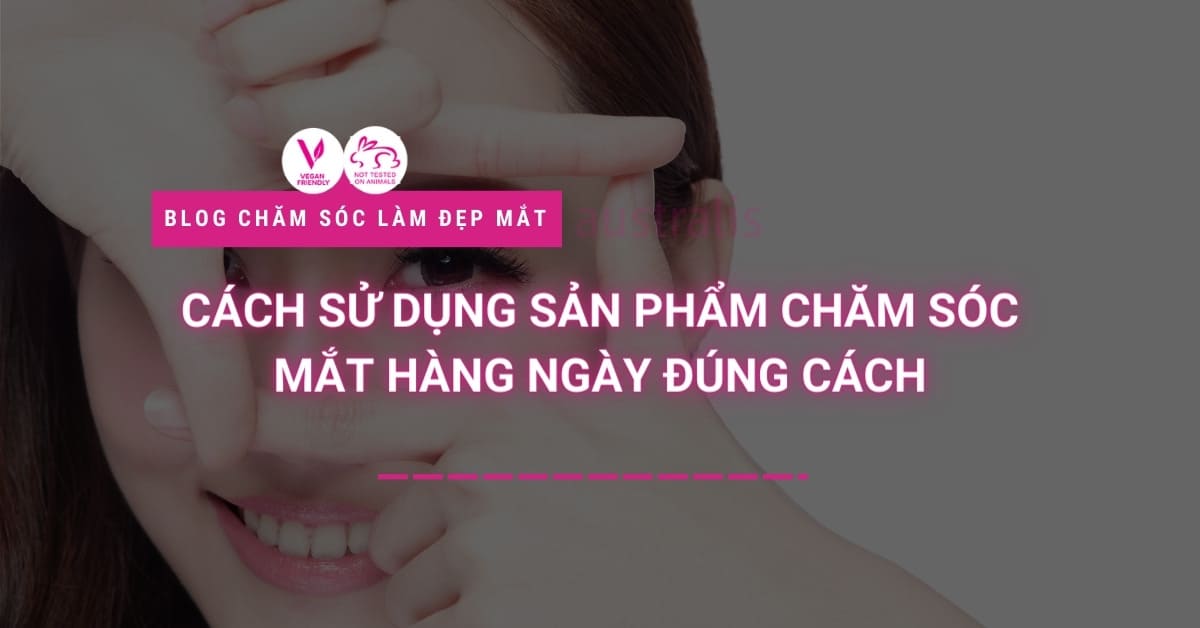 Cách Sử Dụng Sản Phẩm Chăm Sóc Mắt Hàng Ngày đúng Cách