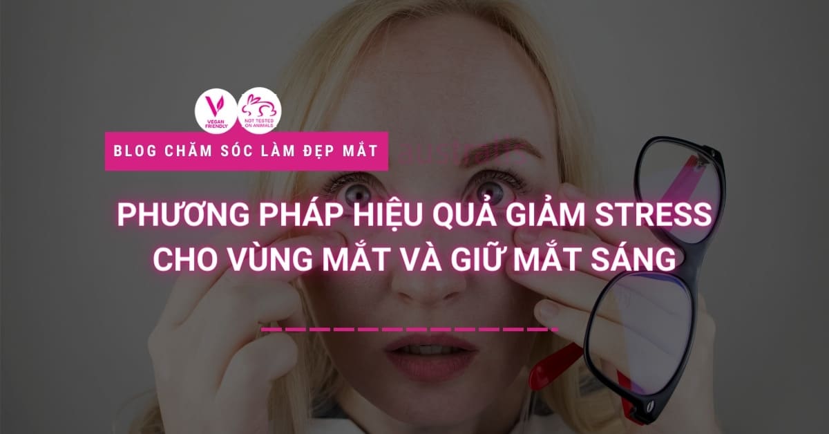 Phương Pháp Hiệu Quả Giảm Stress Cho Vùng Mắt Và Giữ Mắt Sáng