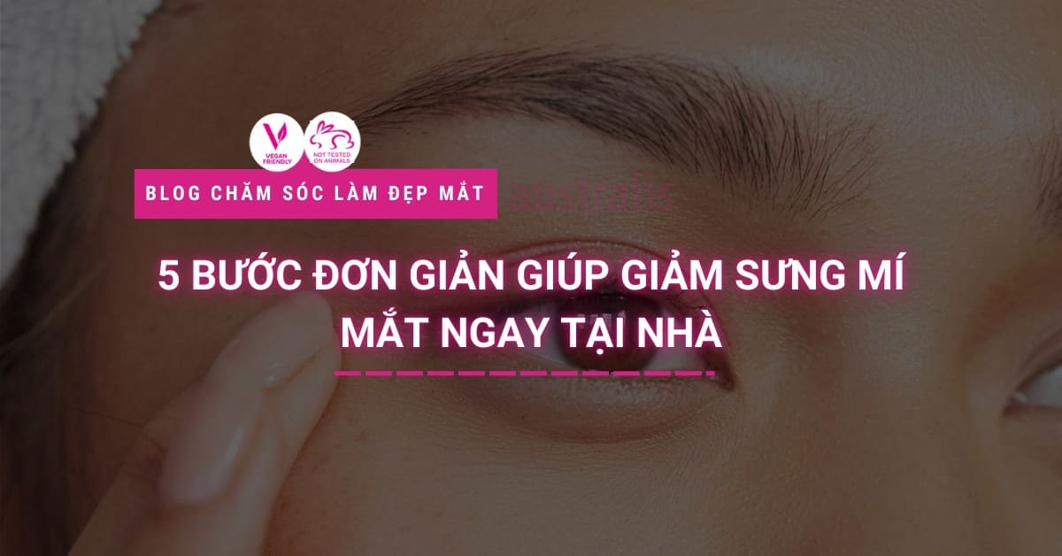 5 Bước đơn Giản Giúp Giảm Sưng Mí Mắt Ngay Tại Nhà