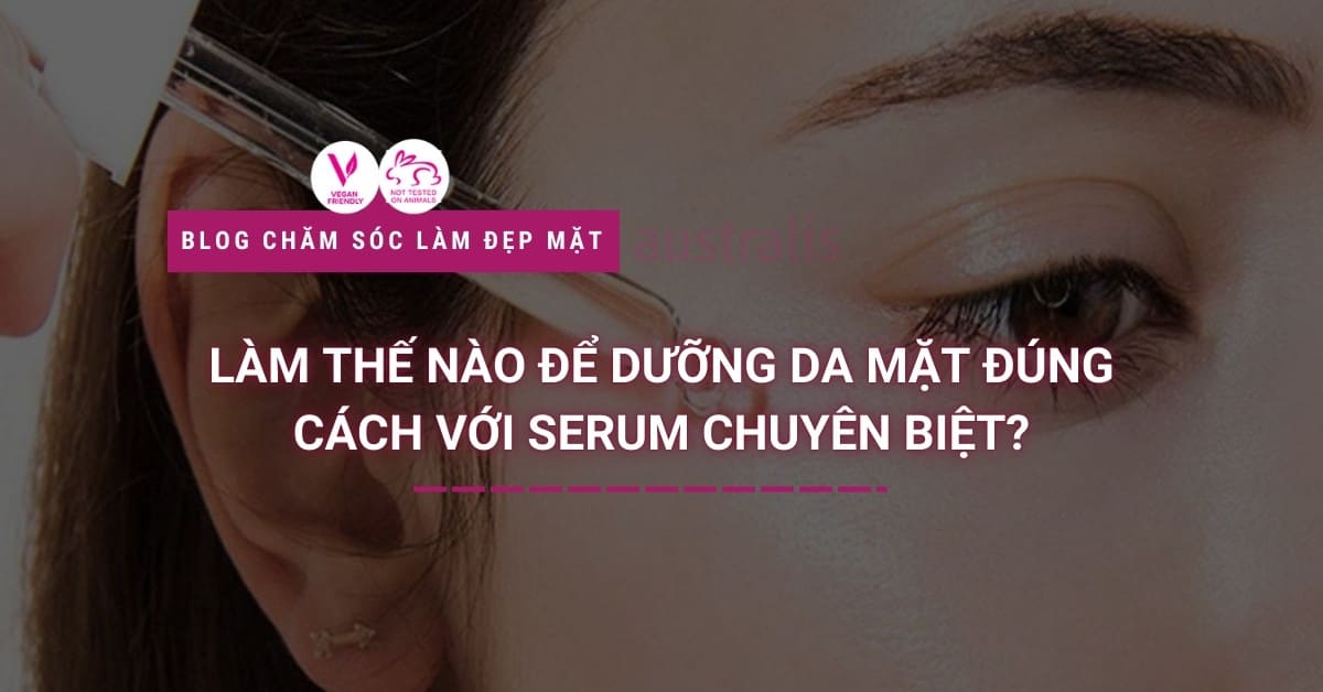 Làm Thế Nào để Dưỡng Da Mặt đúng Cách Với Serum Chuyên Biệt