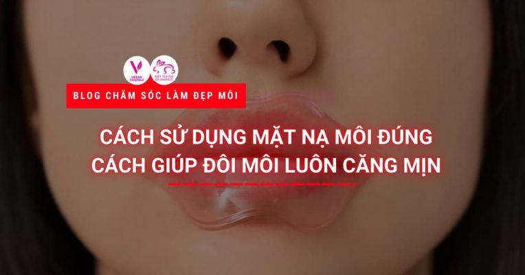 Cách Sử Dụng Mặt Nạ Môi đúng Cách Giúp đôi Môi Luôn Căng Mịn