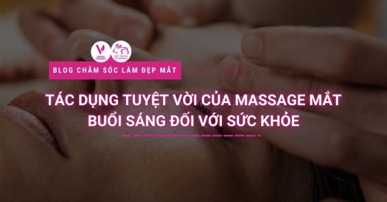 Tác Dụng Tuyệt Vời Của Massage Mắt Buổi Sáng Đối Với Sức Khỏe