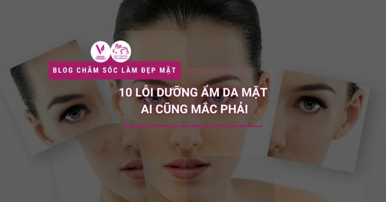 10 Lỗi Dưỡng Ẩm Da Mặt Ai Cũng Mắc Phải