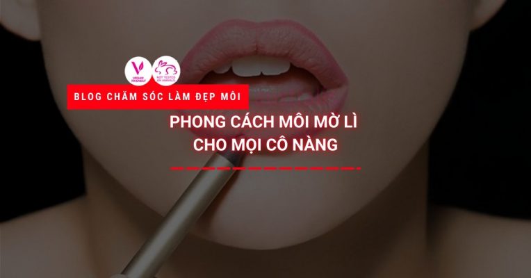 Phong Cách Môi Mờ Lì Cho Mọi Cô Nàng