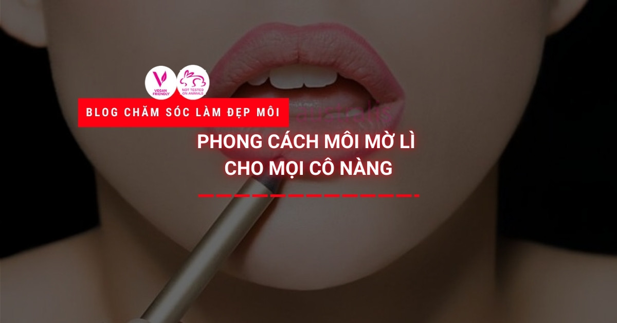 Phong Cách Môi Mờ Lì Cho Mọi Cô Nàng