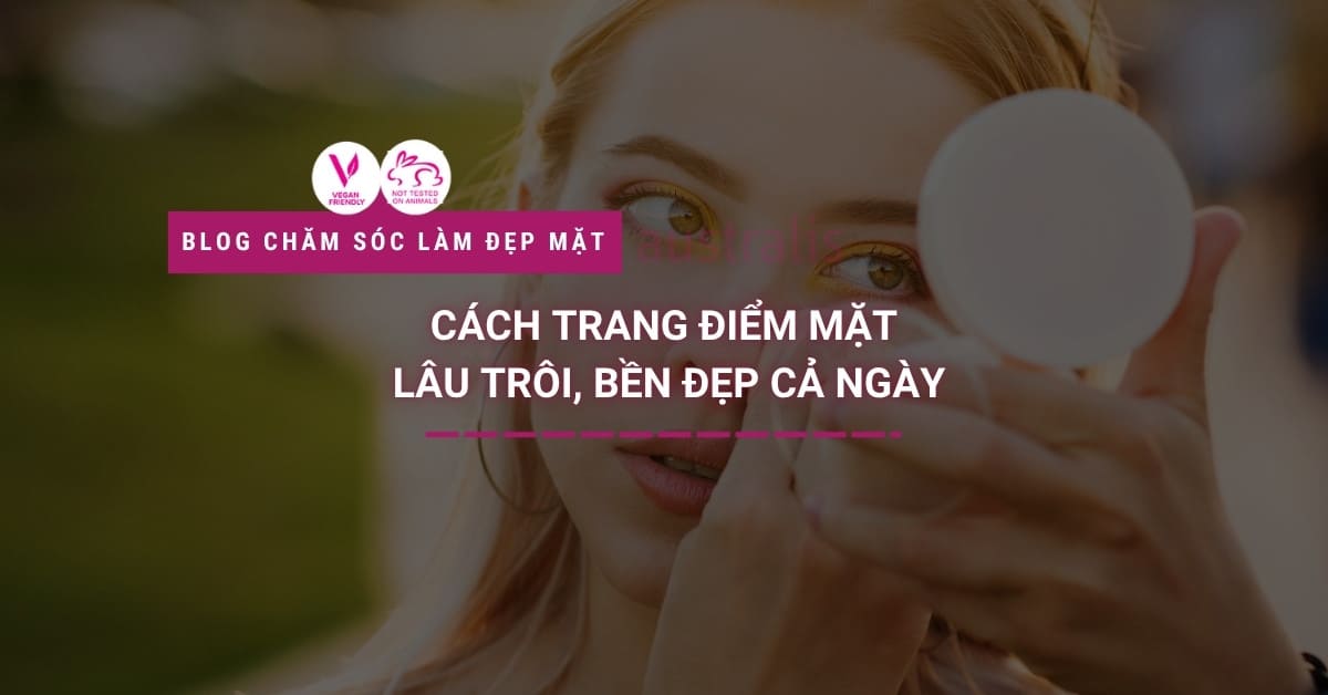 Cách Trang điểm Mặt Lâu Trôi, Bền đẹp Cả Ngày